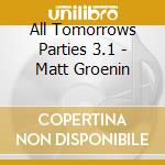 All Tomorrows Parties 3.1 - Matt Groenin cd