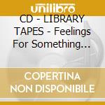 CD - LIBRARY TAPES - Feelings For Something Lost cd musicale di Tapes Library