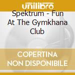 Spektrum - Fun At The Gymkhana Club cd musicale di SPEKTRUM