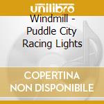 Windmill - Puddle City Racing Lights cd musicale di WINDMILL