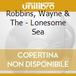 Robbins, Wayne & The - Lonesome Sea cd musicale di Wayne & the Robbins