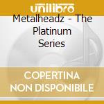 Metalheadz - The Platinum Series cd musicale di Metalheadz