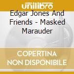 Edgar Jones And Friends - Masked Marauder cd musicale di Edgar Jones And Friends