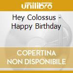 Hey Colossus - Happy Birthday cd musicale di Hey Colossus