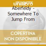 Aberfeldy - Somewhere To Jump From cd