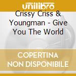 Crissy Criss & Youngman - Give You The World cd musicale di Crissy Criss & Youngman