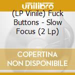 (LP Vinile) Fuck Buttons - Slow Focus (2 Lp) lp vinile di Buttons Fuck
