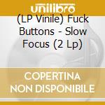 (LP Vinile) Fuck Buttons - Slow Focus (2 Lp) vinile