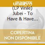 (LP Vinile) Jubei - To Have & Have Not (3 Lp) lp vinile di Jubei
