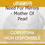 Need For Mirrors - Mother Of Pearl cd musicale di Need For Mirrors