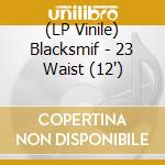 (LP Vinile) Blacksmif - 23 Waist (12