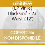 (LP Vinile) Blacksmif - 23 Waist (12') vinile
