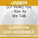 (LP Vinile) Yyu - Kiss As We Talk cd