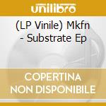 (LP Vinile) Mkfn - Substrate Ep vinile