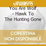 You Are Wolf - Hawk To The Hunting Gone cd
