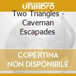 Two Triangles - Caveman Escapades cd