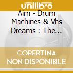 Aim - Drum Machines & Vhs Dreams : The Best Of