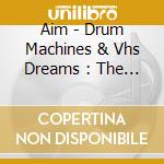 Aim - Drum Machines & Vhs Dreams : The Best Of cd