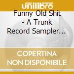 Funny Old Shit - A Trunk Record Sampler Vol.1 cd musicale di Funny Old Shit