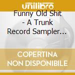 Funny Old Shit - A Trunk Record Sampler Vol.1 cd