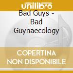 Bad Guys - Bad Guynaecology cd musicale di Bad Guys