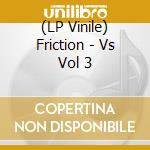 (LP Vinile) Friction - Vs Vol 3 lp vinile di Friction