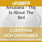 Amusiana - This Is About The Bird cd