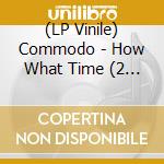 (LP Vinile) Commodo - How What Time (2 Lp) lp vinile di Commodo