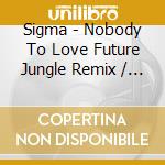 Sigma - Nobody To Love Future Jungle Remix / Nobody To Love cd