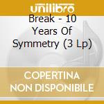 Break - 10 Years Of Symmetry (3 Lp) cd