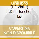 (LP Vinile) E:Dit - Junction Ep vinile