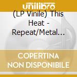 (LP Vinile) This Heat - Repeat/Metal (Slate Grey) lp vinile di This Heat