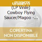 (LP Vinile) Cowboy Flying Saucer/Magoo - Heavily Sedated Now (7
