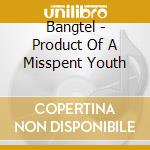 Bangtel - Product Of A Misspent Youth cd