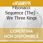 Fibonacci Sequence (The) - We Three Kings cd musicale di Fibonacci Sequence