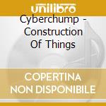 Cyberchump - Construction Of Things cd