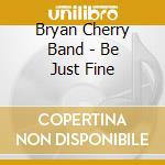 Bryan Cherry Band - Be Just Fine cd musicale di Bryan Cherry Band