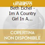 Beth Eichel - Im A Country Girl In A City Woman cd musicale di Beth Eichel