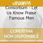 Consortium - Let Us Know Praise Famous Men cd musicale di Consortium