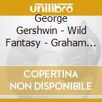 George Gershwin - Wild Fantasy - Graham Scott cd