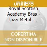 Royal Scottish Academy Bras - Jazzi Metal - Portuguese Brass cd musicale di Royal Scottish Academy Bras