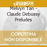 Melvyn Tan - Claude Debussy Preludes cd musicale di Melvyn Tan