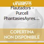 Flautadors - Purcell PhantasiesAyres And Chaconys cd musicale di Flautadors