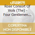 Rose Consort Of Viols (The) - Four Gentlemen Of The Chapel cd musicale di The Rose Consort Of Viols