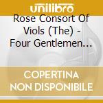 Rose Consort Of Viols (The) - Four Gentlemen Of The Chapel cd