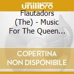 Flautadors (The) - Music For The Queen Of Scotland cd musicale di Flautadors (The)