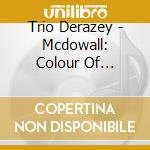 Trio Derazey - Mcdowall: Colour Of Blossoms cd musicale di Trio Derazey