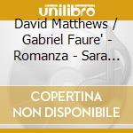 David Matthews / Gabriel Faure' - Romanza - Sara Trickey, Daniel Tong cd musicale di David Matthews / Gabriel Faure'