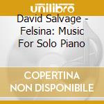 David Salvage - Felsina: Music For Solo Piano cd musicale