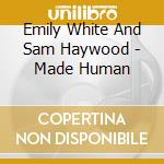 Emily White And Sam Haywood - Made Human cd